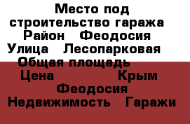 Место под строительство гаража › Район ­ Феодосия › Улица ­ Лесопарковая 1 › Общая площадь ­ 144 › Цена ­ 300 000 - Крым, Феодосия Недвижимость » Гаражи   